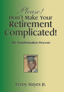 Please! Don't Make Your Retirement Complicated!: The Transformation Process!