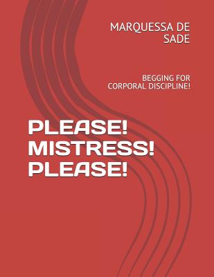 Please! Mistress! Please!: Begging for Corporal Discipline! - de Sade, Marquessa