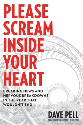 Please Scream Inside Your Heart: Breaking News and Nervous Breakdowns in the Year That Wouldn't End - Pell, Dave