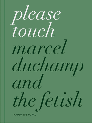 Please Touch: Marcel Duchamp and the Fetish - Doyle, Oona (Editor), and Franklin, Paul B (Text by)