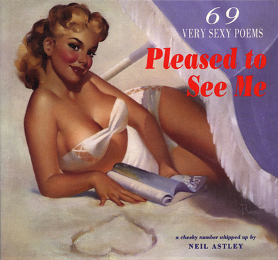 Pleased to See Me: 69 Very Sexy Poems - Astley, Neil (Editor)