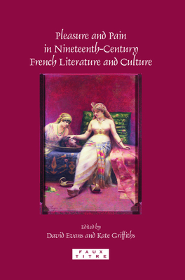 Pleasure and Pain in Nineteenth-Century French Literature and Culture - Evans, David, and Griffiths, Kate