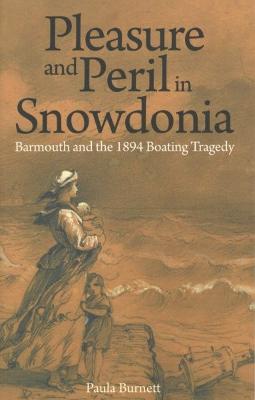 Pleasure and Peril in Snowdonia - Barmouth and the 1894 Boating Tragedy - Burnett, Paula