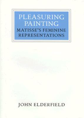 Pleasuring Painting: Matisse's Feminine Representations - Elderfield, John