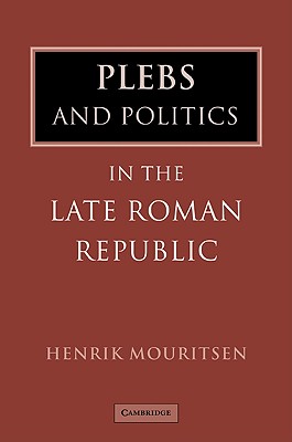 Plebs and Politics in the Late Roman Republic - Mouritsen, Henrik, Professor, and Henrik, Mouritsen