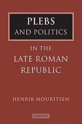 Plebs and Politics in the Late Roman Republic - Mouritsen, Henrik, Professor, and Henrik, Mouritsen