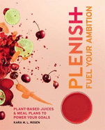 Plenish: Fuel Your Ambition: Plant-Based Juices and Meal Plans to Power Your Goals