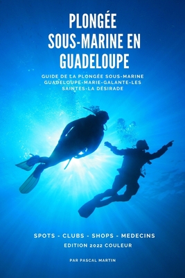 Plong?e sous-marine en Guadeloupe: Guide de la plong?e sous-marine Guadeloupe, les Saintes, Marie-Galante, La D?sirade - Martin, Pascal