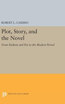 Plot, Story, and the Novel: From Dickens and Poe to the Modern Period - Caserio, Robert L.