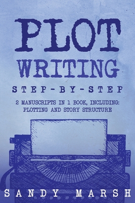 Plot Writing: Step-by-Step 2 Manuscripts in 1 Book Essential Plot Ideas, Plot Hooks and Plot Structure Tricks Any Writer Can Learn - Marsh, Sandy