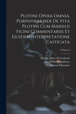 Plotini Opera Omnia, Porphyrii Liber De Vita Plotini Cum Marsilii Ficini Commentariis Et Ejusdem Interpretatione Castigata; Volume 2 - Plotinus (Creator), and Daniel Albert Wyttenbach (Creator), and Porphyry