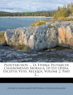 Ploutarchou ... Ta Ethika: Plutarchi Chaeronensis Moralia, Id Est Opera, Exceptis Vitis, Reliqua, Volume 2, Part 2...