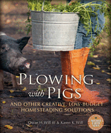 Plowing with Pigs: And Other Creative, Low-Budget Homesteading Solutions