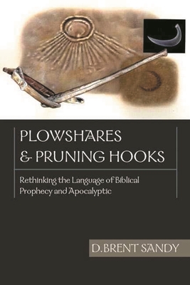 Plowshares and pruning hooks: Rethinking The Language Of Biblical Prophecy And Apocalyptic - Sandy, D Brent