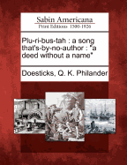 Plu-Ri-Bus-Tah: A Song That's-By-No-Author. a Deed Without a Name