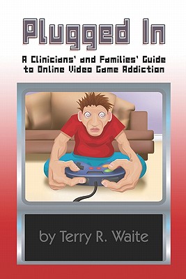 Plugged in: A Clinicians' and Families' Guide to Online Video Game Addiction - Waite, Terry R