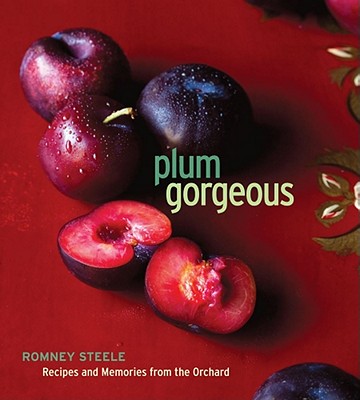 Plum Gorgeous: Recipes and Memories from the Orchard - Steele, Romney