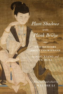 Plum Shadows and Plank Bridge: Two Memoirs about Courtesans - Li, Wai-Yee (Translated by), and Mao, Xiang, and Yu, Huai