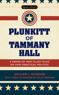 Plunkitt of Tammany Hall; A Series of Very Plain Talks on Very Practical Politics, Delivered by Ex-Senator George Washington Plunkitt, the Tammany Philosopher, from His Rostrum--The New York County Court-House Bootblack Stand--