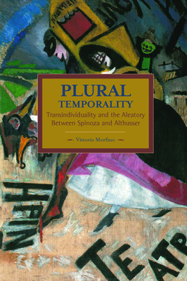 Plural Temporality: Transindividuality and the Aleatory Between Spinoza and Althusser - Morfino, Vittorio