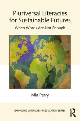 Pluriversal Literacies for Sustainable Futures: When Words Are Not Enough - Perry, Mia