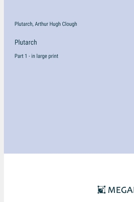 Plutarch: Part 1 - in large print - Plutarch, and Clough, Arthur Hugh