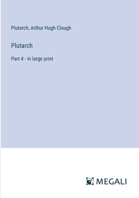 Plutarch: Part 4 - in large print - Plutarch, and Clough, Arthur Hugh