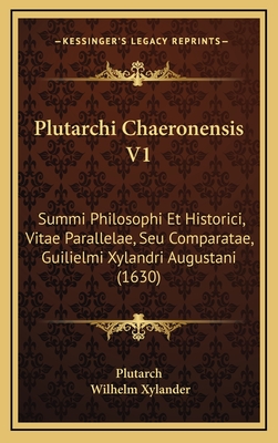 Plutarchi Chaeronensis V1: Summi Philosophi Et Historici, Vitae Parallelae, Seu Comparatae, Guilielmi Xylandri Augustani (1630) - Plutarch, and Xylander, Wilhelm