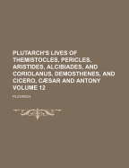 Plutarch's Lives of Themistocles, Pericles, Aristides, Alcibiades, and Coriolanus, Demosthenes, and Cicero, Caesar and Antony, Vol. 12: In the Translation Called Dryden's Corrected and Revised (Classic Reprint)