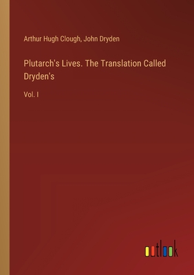 Plutarch's Lives. The Translation Called Dryden's: Vol. I - Dryden, John, and Clough, Arthur Hugh