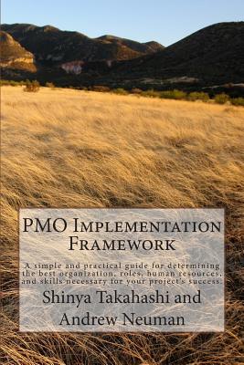 PMO Implementation Framework: A simple and practical guide for determining the best organization, roles, human resources, and skills necessary for your project's success. - Neuman, Andrew, and Takahashi, Shinya