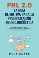 Pnl 2.0: la gua definitiva para la programacin neurolingstica: Cmo reconfigurar su cerebro y crear la vida que desea y convertirse en la persona que quera ser