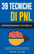 Pnl - 39 Tecniche, Modelli E Strategie Pnl Per Cambiare La Tua Vita E Quella Degli Altri: 39 Tecniche Basiche E Avanzate Di Programmazione Neuro-Linguistica Per Riprogrammare Il Tuo Cervello