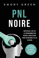 PNL Noire: Ma?triser l'art de la programmation neuro-linguistique pour reprendre sa vie en main, obtenir ce que l'on d?sire ou prendre l'ascendant sur n'importe qui