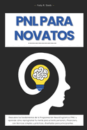 PNL para Novatos: Descubre los Secretos de la Programaci?n Neuroling??stica para Transformar tu Vida y Alcanzar el ?xito