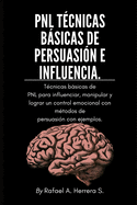 PNL T?cnicas bsicas de persuasi?n e influencia: T?cnicas bsicas de PNL para influenciar, manipular y lograr un control emocional con m?todos de persuasi?n con ejemplos