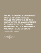 Pocket Companion Containing Useful Information and Tables Appertaining to the Use of Steel as Manufactured by Carnegie Steel Company, Pittsburg, Pa., 1903: For Engineers, Architects and Builders (Classic Reprint)