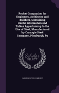 Pocket Companion for Engineers, Architects and Builders, Containing Useful Information and Tables Appertaining to the Use of Steel, Manufactured by Carnagie Steel Company, Pittsburgh, Pa