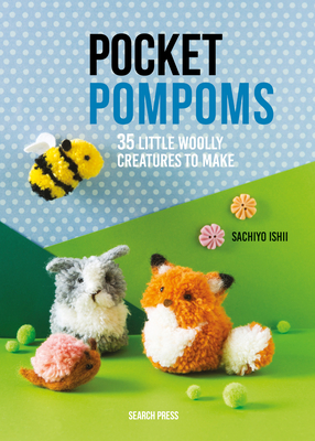 Pocket Pompoms: 34 Little Woolly Creatures to Make - Ishii, Sachiyo