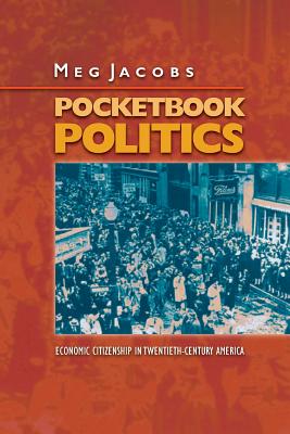 Pocketbook Politics: Economic Citizenship in Twentieth-Century America - Jacobs, Meg