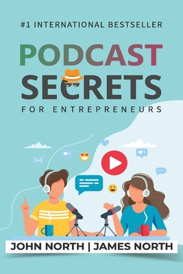 Podcast Secrets for Entrepreneurs: The 5 Step Blueprint to Crafting, Developing, and Monetizing Your Show - North, John, and North, James