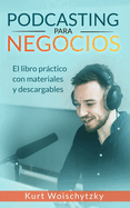 Podcasting para negocios: El libro prctico con materiales y descargables: Crea un podcast de xito para tu marketing, negocio o hobby en menos de 5 das.