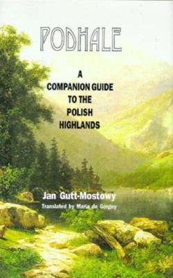 Podhale: A Companion Guide to the Polish Highlands - Mostowy, Jan Gutt, and Gorgey, Maria De (Translated by), and De Gorgey, Maria (Translated by)