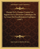 Poeme De S. Prosper Contre Les Ingrats Ou La Doctrine Catholique De La Grace Est Excellemment Expliquee (1647)