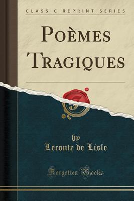 Poemes Tragiques (Classic Reprint) - Lisle, Leconte de