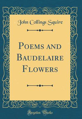 Poems and Baudelaire Flowers (Classic Reprint) - Squire, John Collings, Sir