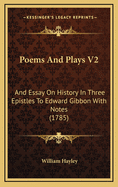 Poems and Plays V2: And Essay on History in Three Epistles to Edward Gibbon with Notes (1785)