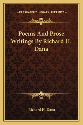 Poems and Prose Writings by Richard H. Dana - Dana, Richard H, Dr.