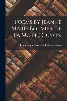 Poems by Jeanne Marie Bouvier de La Motte Guyon - Guyon, Jeanne Marie Bouvier De La Motte