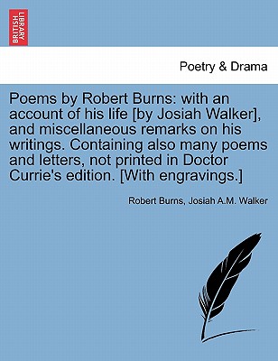 Poems by Robert Burns: With an Account of His Life [By Josiah Walker], and Miscellaneous Remarks on His Writings. Containing Also Many Poems and Letters, Not Printed in Doctor Currie's Edition. [With Engravings.] - Burns, Robert, and Walker, Josiah A M